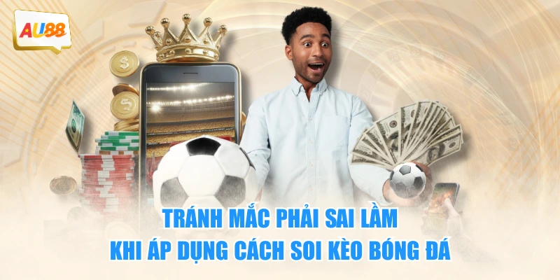 Tránh mắc phải sai lầm khi áp dụng cách soi kèo bóng đá